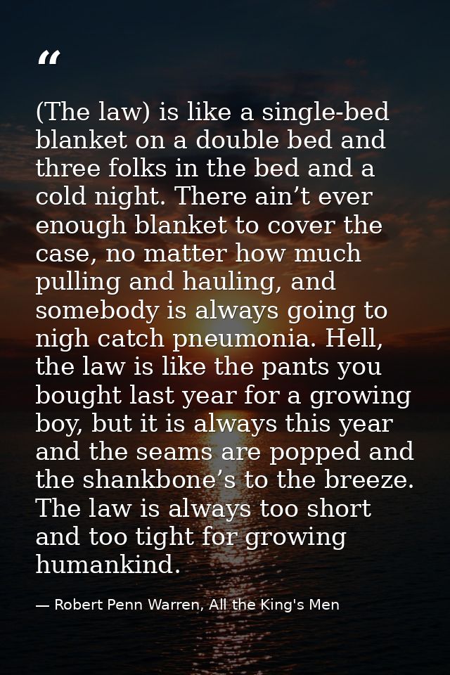 (The law) is like a single-bed blanket on a double bed and three folks in the bed and a cold night. There ain’t ever eno — Robert Penn Warren, All the King's Men