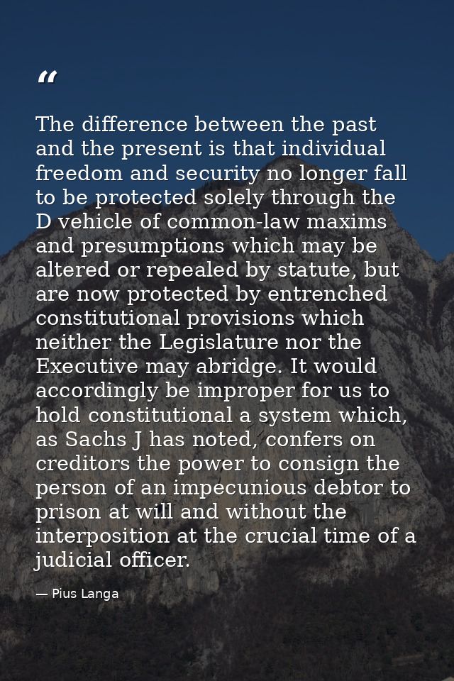 The difference between the past and the present is that individual freedom and security no longer fall to be protected s — Pius Langa