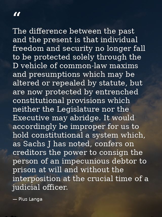 The difference between the past and the present is that individual freedom and security no longer fall to be protected s — Pius Langa