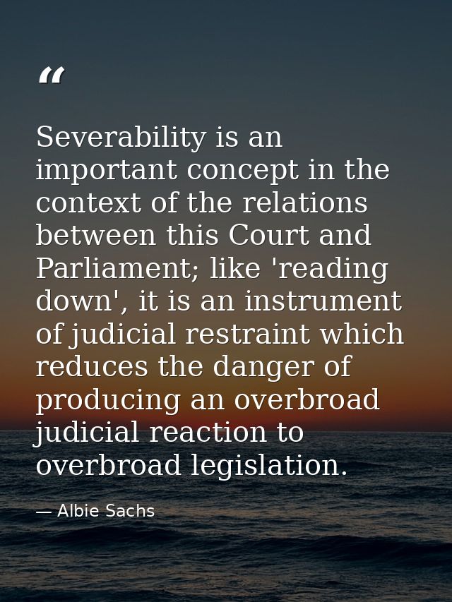 Severability is an important concept in the context of the relations between this Court and Parliament; like 'reading do — Albie Sachs