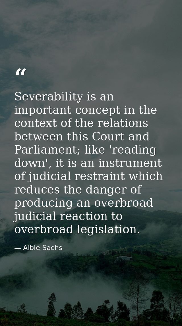 Severability is an important concept in the context of the relations between this Court and Parliament; like 'reading do — Albie Sachs