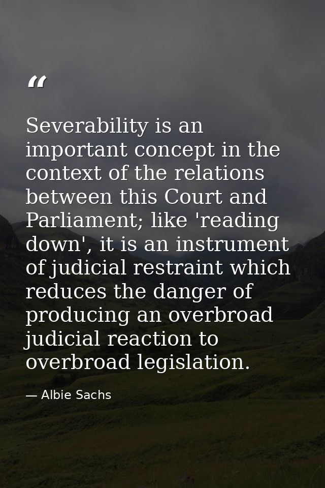 Severability is an important concept in the context of the relations between this Court and Parliament; like 'reading do — Albie Sachs