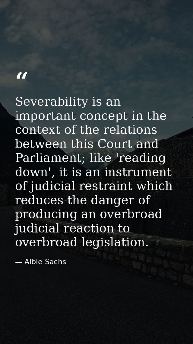 Severability is an important concept in the context of the relations between this Court and Parliament; like 'reading do — Albie Sachs