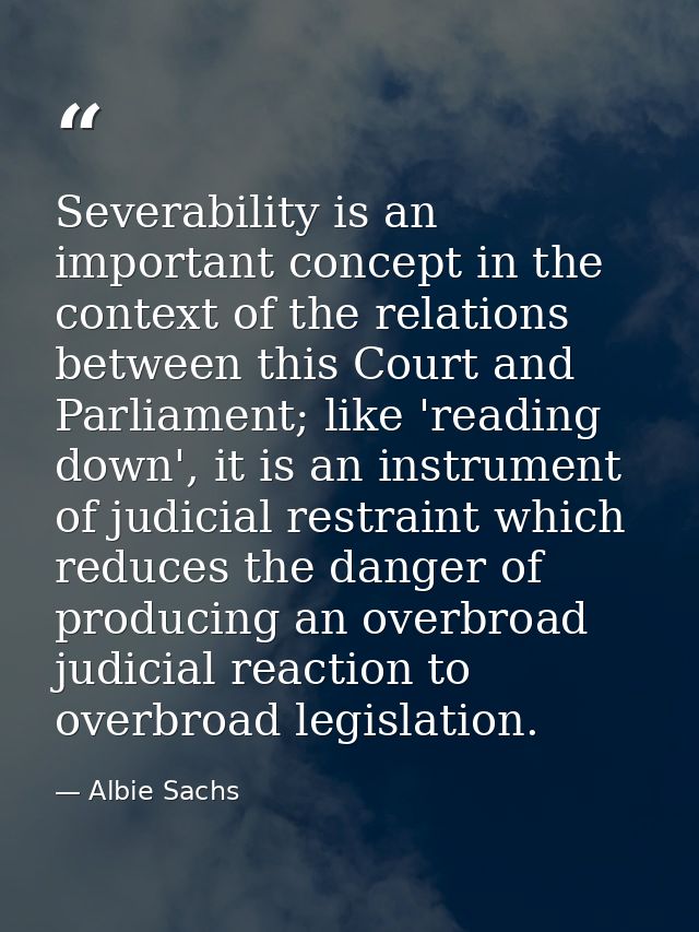 Severability is an important concept in the context of the relations between this Court and Parliament; like 'reading do — Albie Sachs
