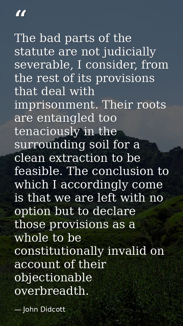 The bad parts of the statute are not judicially severable, I consider, from the rest of its provisions that deal with im — John Didcott