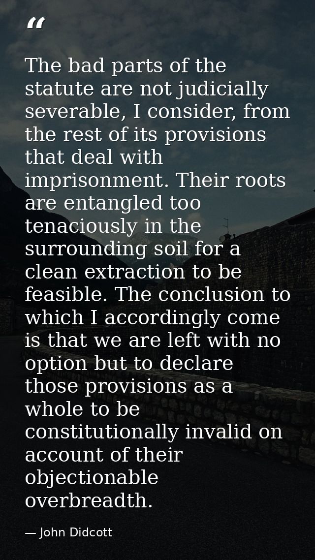 The bad parts of the statute are not judicially severable, I consider, from the rest of its provisions that deal with im — John Didcott
