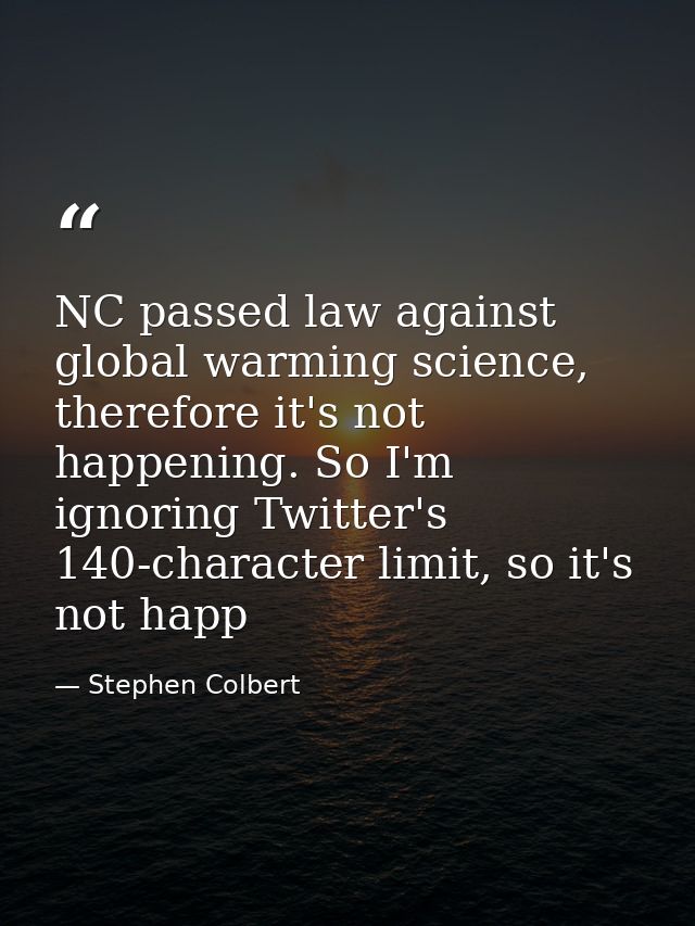 NC passed law against global warming science, therefore it's not happening. So I'm ignoring Twitter's 140-character limi — Stephen Colbert