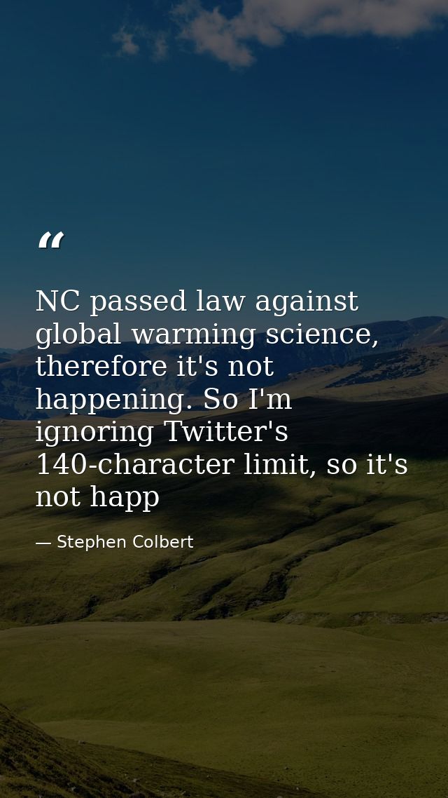 NC passed law against global warming science, therefore it's not happening. So I'm ignoring Twitter's 140-character limi — Stephen Colbert