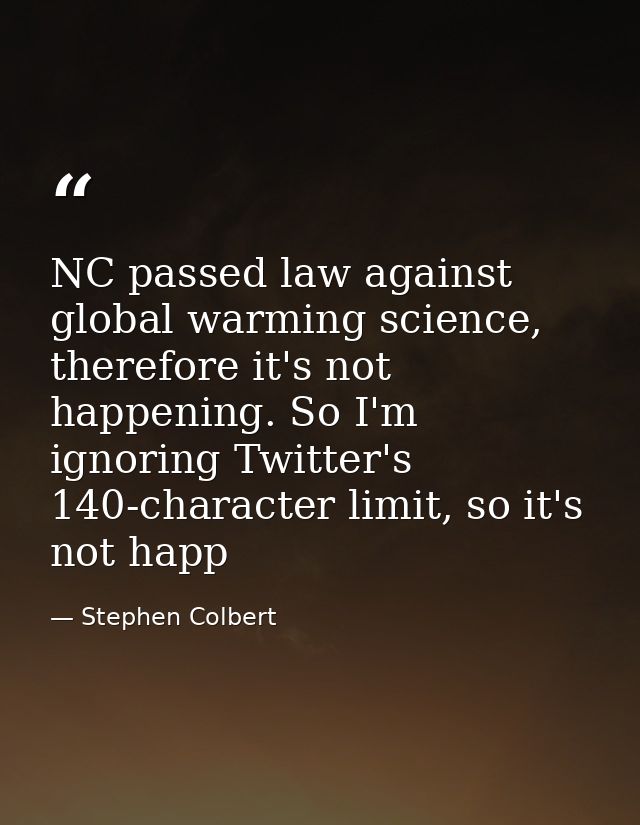 NC passed law against global warming science, therefore it's not happening. So I'm ignoring Twitter's 140-character limi — Stephen Colbert
