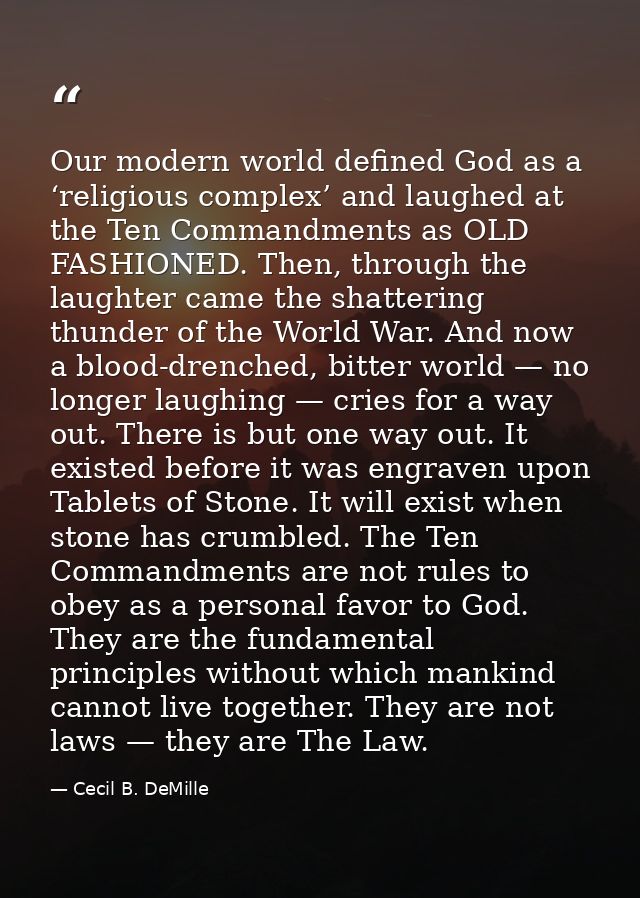 Our modern world defined God as a ‘religious complex’ and laughed at the Ten Commandments as OLD FASHIONED. Then, throug — Cecil B. DeMille