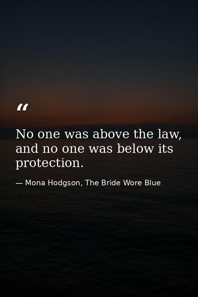 No one was above the law, and no one was below its protection. — Mona Hodgson, The Bride Wore Blue