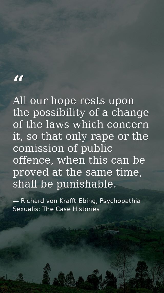 All our hope rests upon the possibility of a change of the laws which concern it, so that only rape or the comission of  — Richard von Krafft-Ebing, Psychopathia Sexualis: The Case Histories