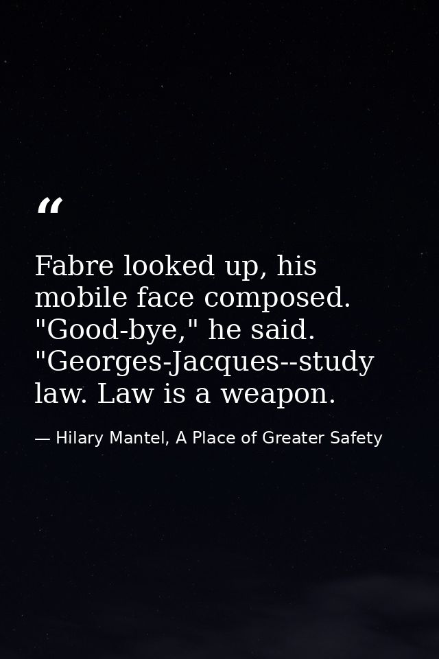Fabre looked up, his mobile face composed. "Good-bye," he said. "Georges-Jacques--study law. Law is a weapon. — Hilary Mantel, A Place of Greater Safety
