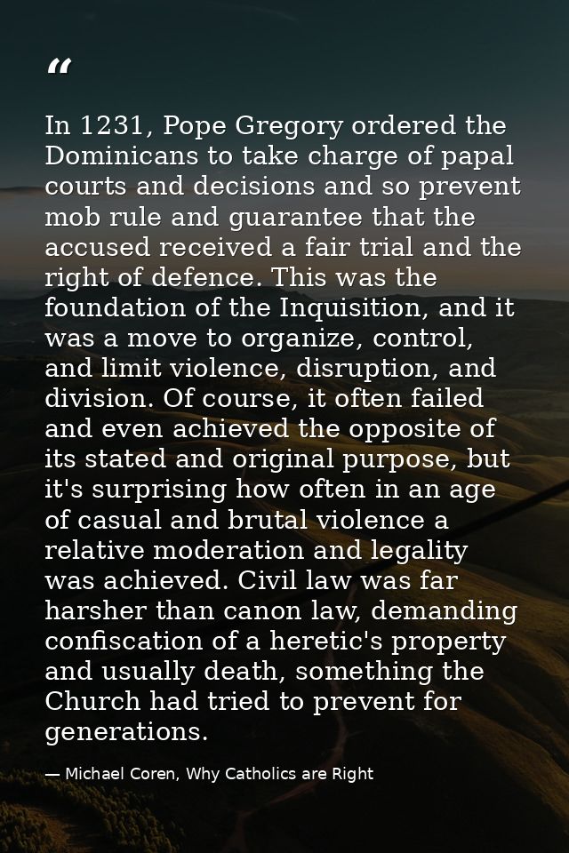 In 1231, Pope Gregory ordered the Dominicans to take charge of papal courts and decisions and so prevent mob rule and gu — Michael Coren, Why Catholics are Right