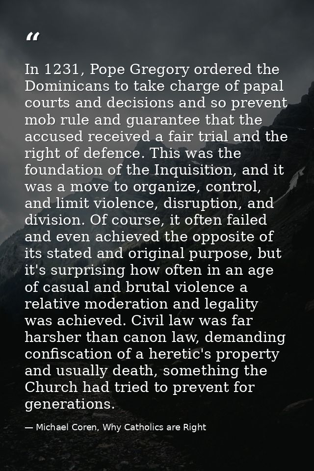 In 1231, Pope Gregory ordered the Dominicans to take charge of papal courts and decisions and so prevent mob rule and gu — Michael Coren, Why Catholics are Right