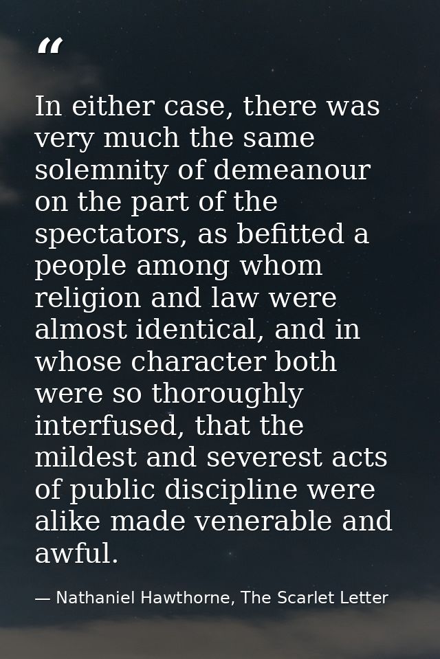 In either case, there was very much the same solemnity of demeanour on the part of the spectators, as befitted a people  — Nathaniel Hawthorne, The Scarlet Letter