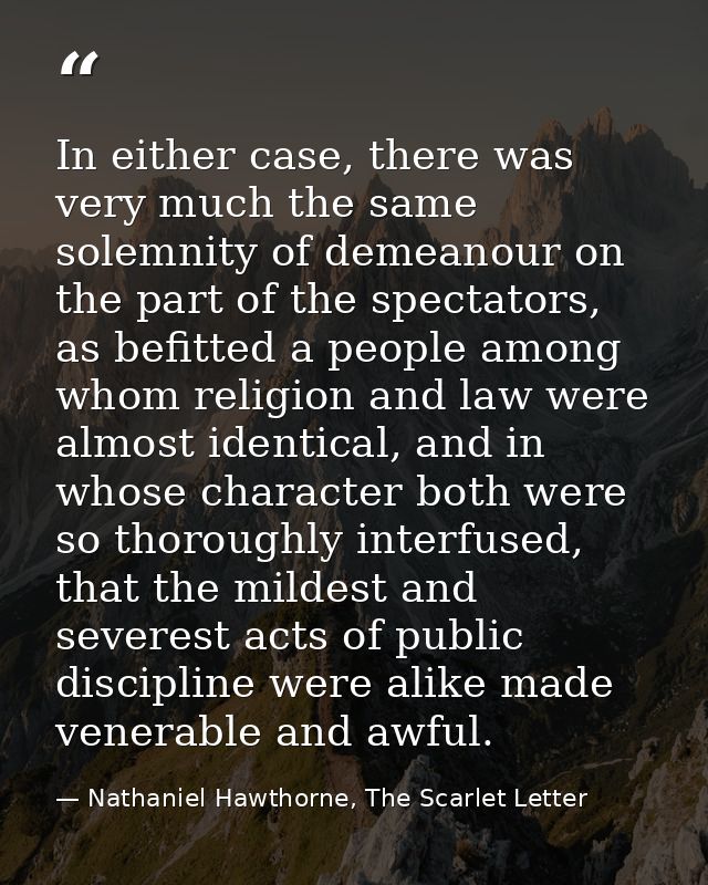 In either case, there was very much the same solemnity of demeanour on the part of the spectators, as befitted a people  — Nathaniel Hawthorne, The Scarlet Letter