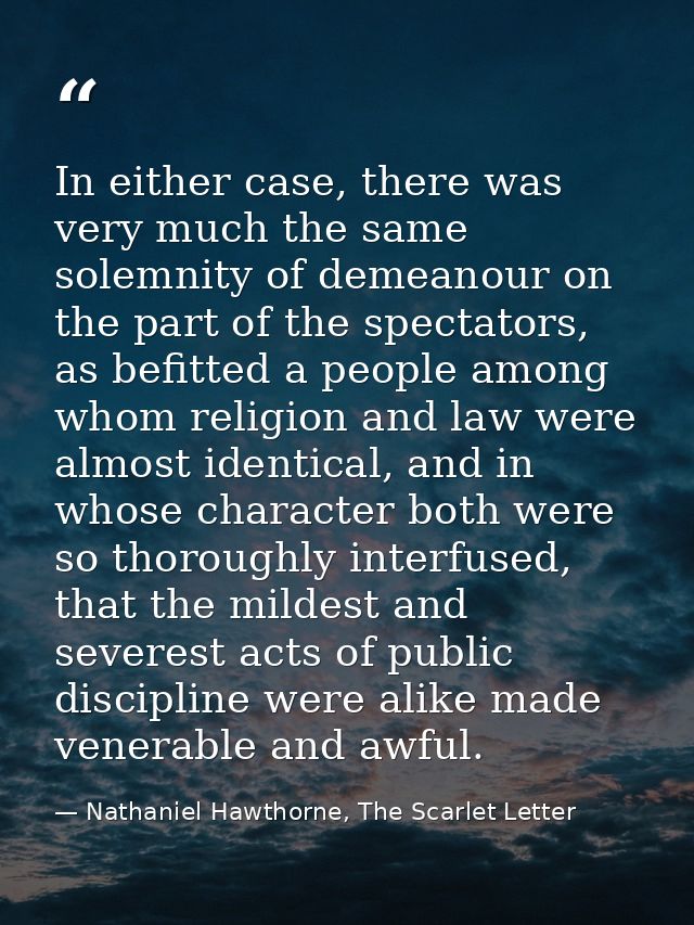 In either case, there was very much the same solemnity of demeanour on the part of the spectators, as befitted a people  — Nathaniel Hawthorne, The Scarlet Letter