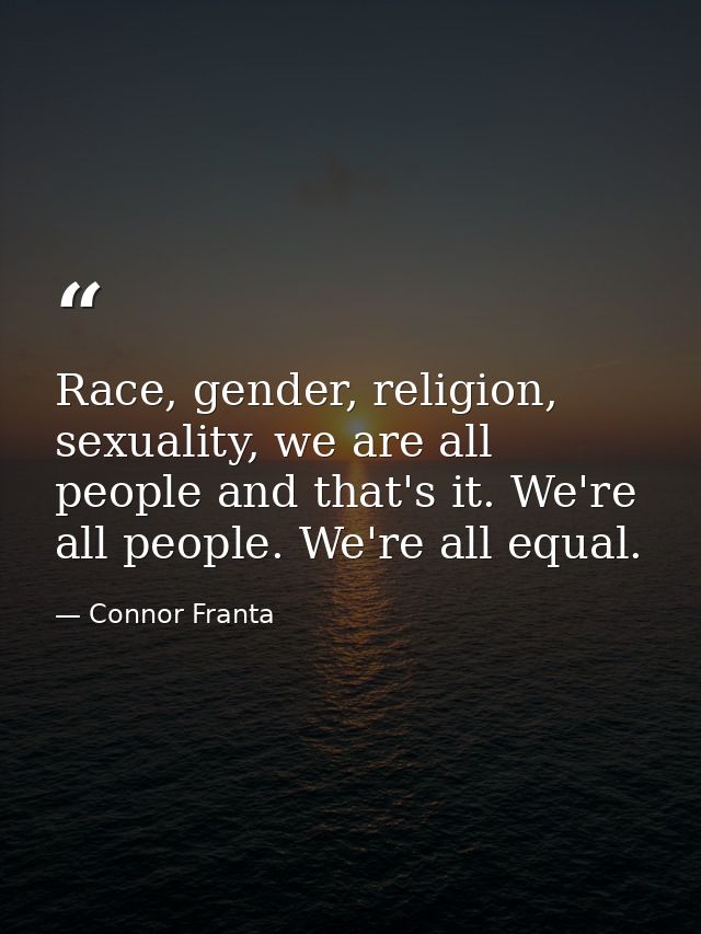 Race, gender, religion, sexuality, we are all people and that's it. We're all people. We're all equal. — Connor Franta