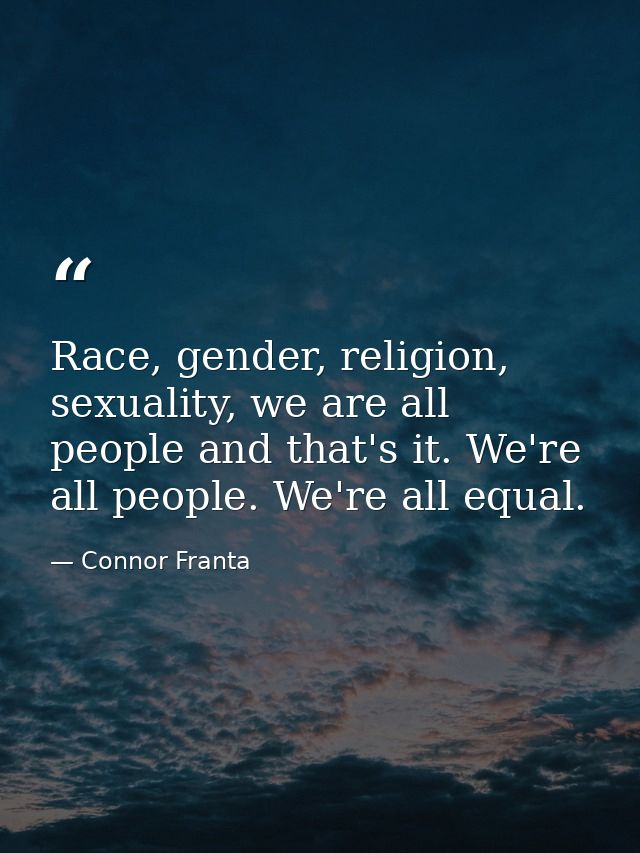 Race, gender, religion, sexuality, we are all people and that's it. We're all people. We're all equal. — Connor Franta