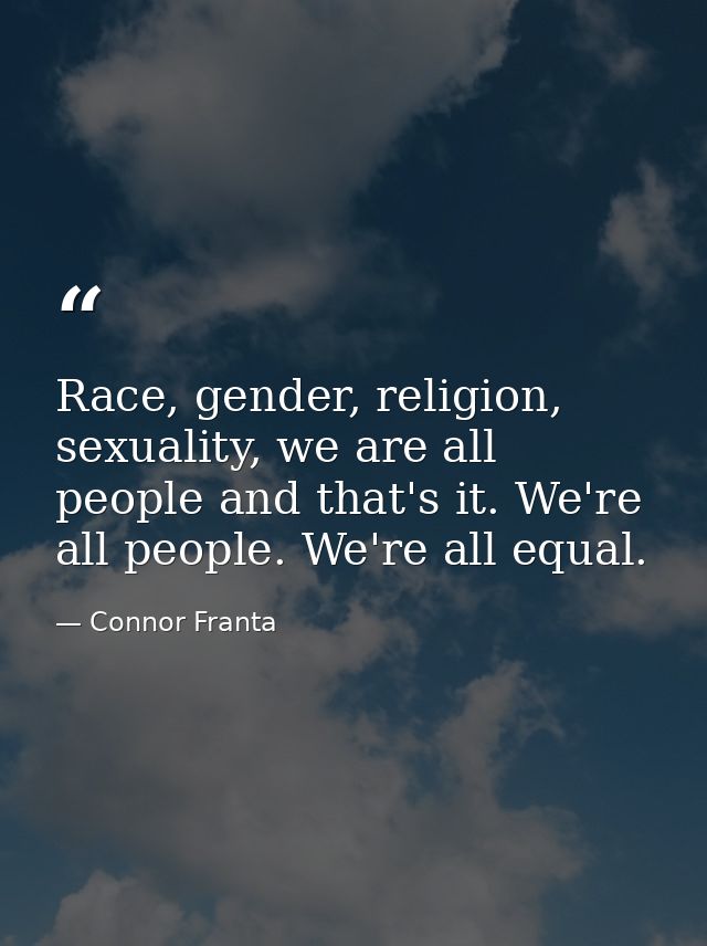 Race, gender, religion, sexuality, we are all people and that's it. We're all people. We're all equal. — Connor Franta