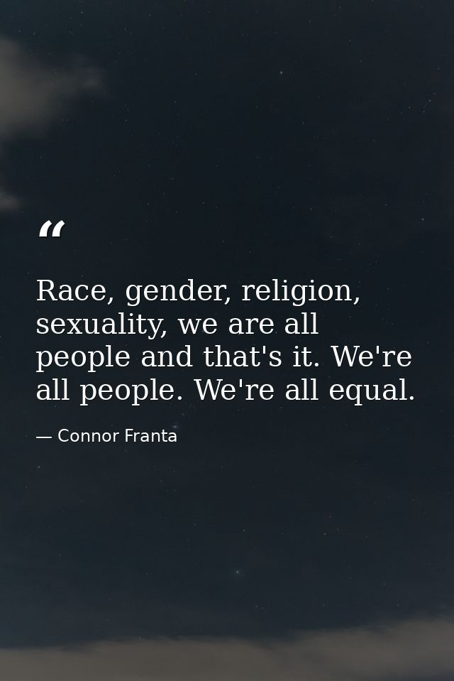 Race, gender, religion, sexuality, we are all people and that's it. We're all people. We're all equal. — Connor Franta