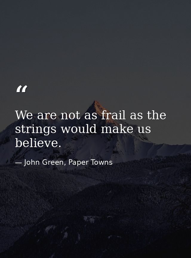 We are not as frail as the strings would make us believe. — John Green, Paper Towns