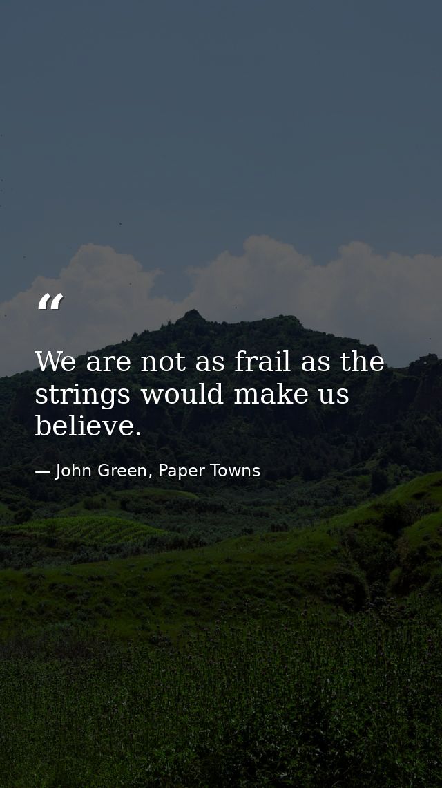 We are not as frail as the strings would make us believe. — John Green, Paper Towns