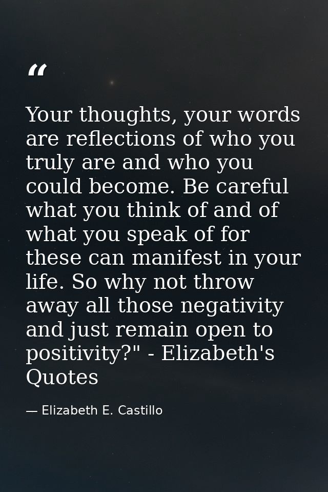 Your thoughts, your words are reflections of who you truly are and who you could become. Be careful what you think of an — Elizabeth E. Castillo