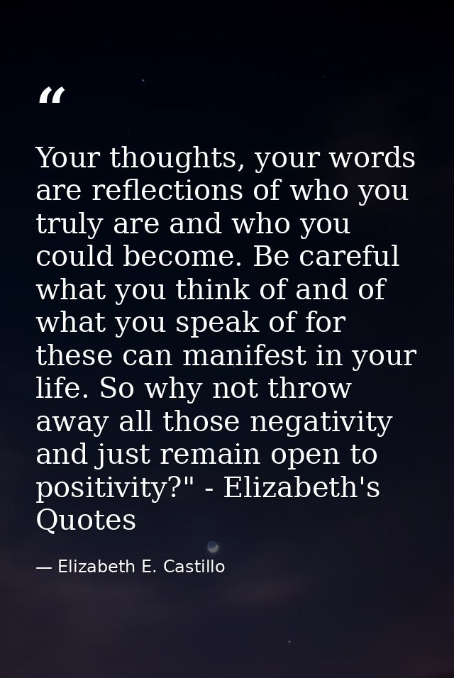 Your thoughts, your words are reflections of who you truly are and who you could become. Be careful what you think of an — Elizabeth E. Castillo