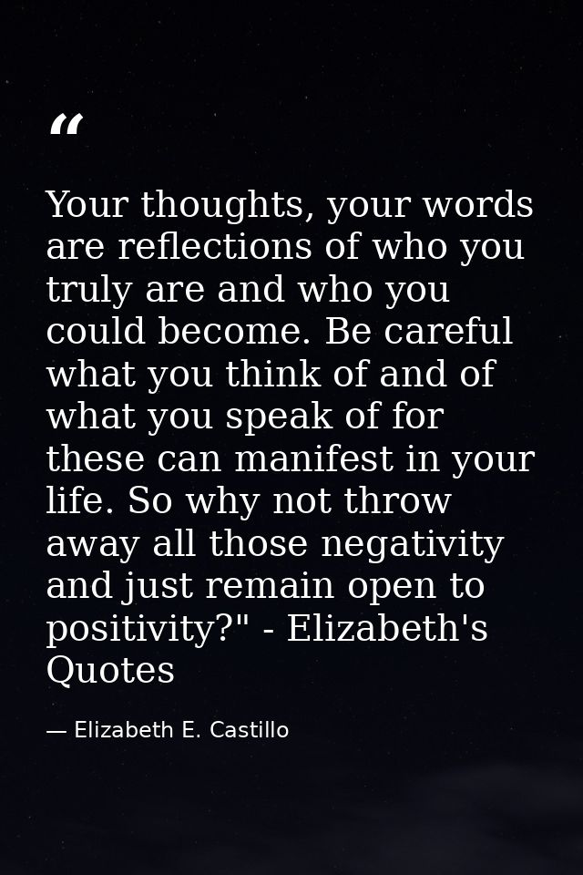Your thoughts, your words are reflections of who you truly are and who you could become. Be careful what you think of an — Elizabeth E. Castillo