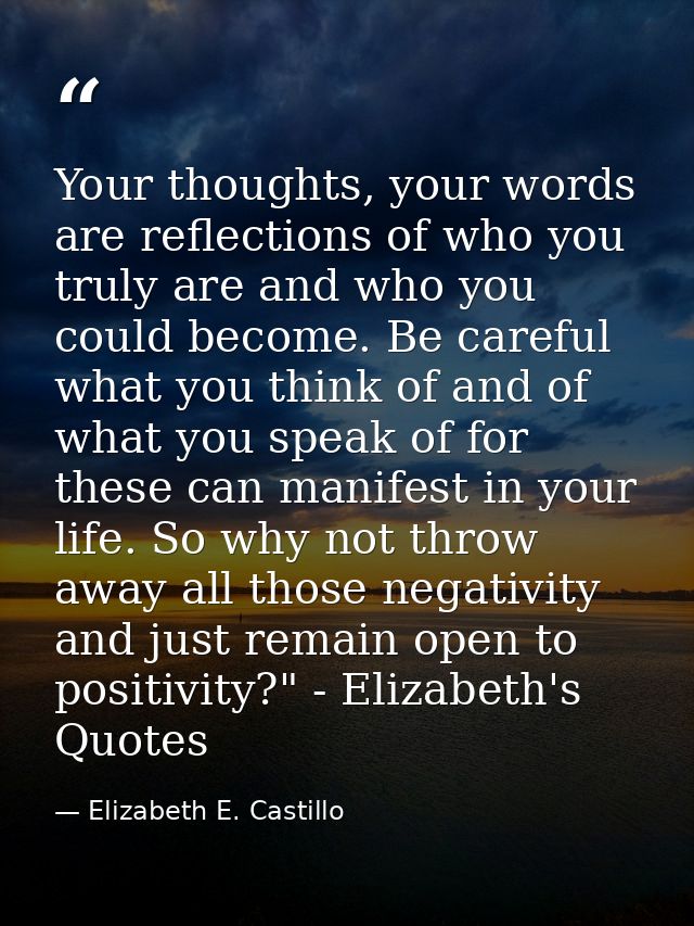 Your thoughts, your words are reflections of who you truly are and who you could become. Be careful what you think of an — Elizabeth E. Castillo