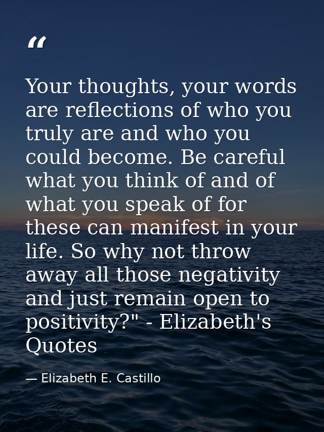 Your thoughts, your words are reflections of who you truly are and who you could become. Be careful what you think of an — Elizabeth E. Castillo