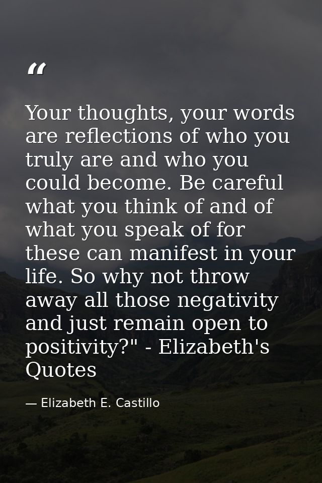 Your thoughts, your words are reflections of who you truly are and who you could become. Be careful what you think of an — Elizabeth E. Castillo