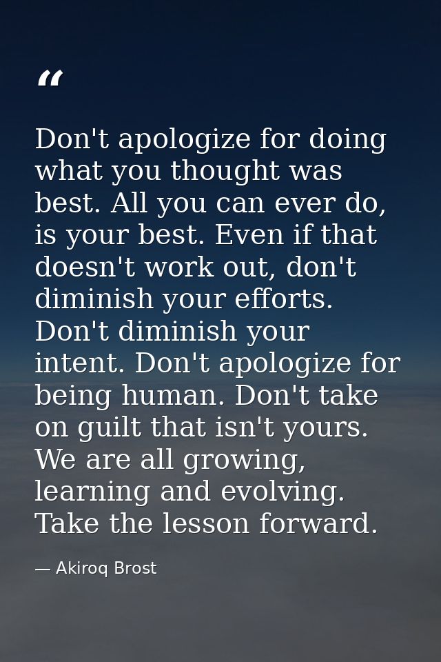 Don't apologize for doing what you thought was best. All you can ever do, is your best. Even if that doesn't work out, d — Akiroq Brost