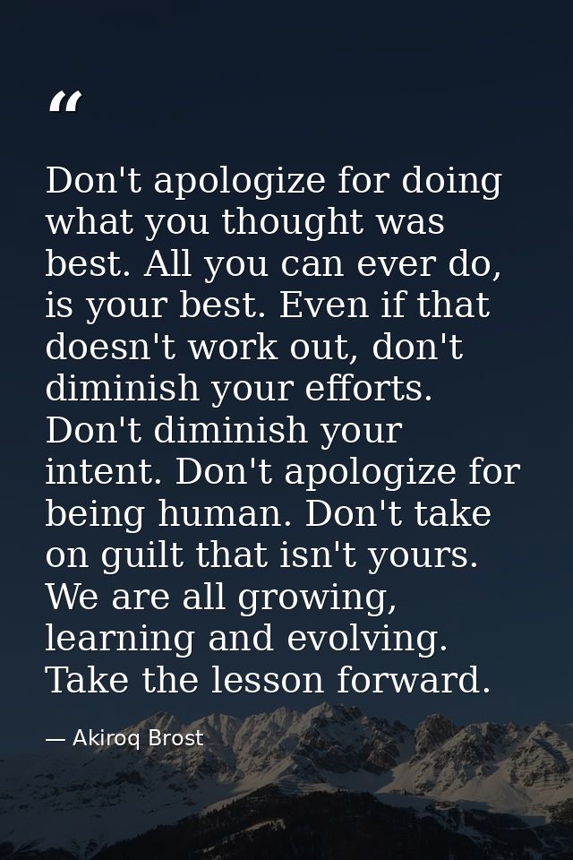 Don't apologize for doing what you thought was best. All you can ever do, is your best. Even if that doesn't work out, d — Akiroq Brost