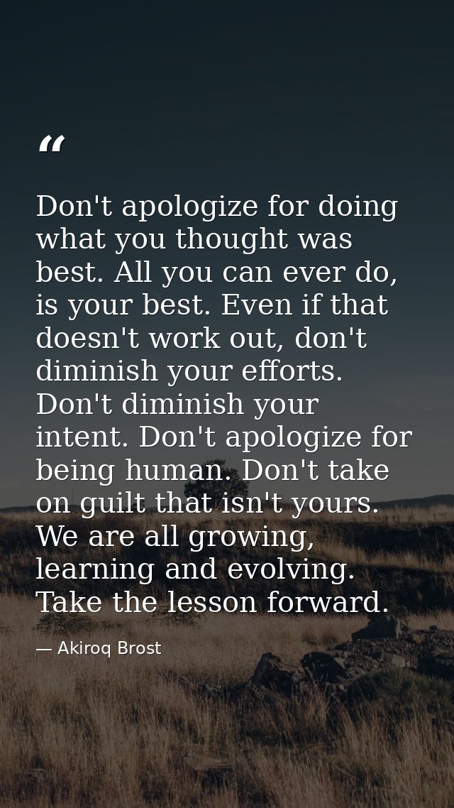 Don't apologize for doing what you thought was best. All you can ever do, is your best. Even if that doesn't work out, d — Akiroq Brost