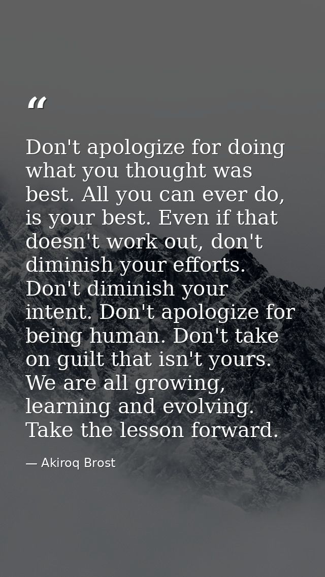 Don't apologize for doing what you thought was best. All you can ever do, is your best. Even if that doesn't work out, d — Akiroq Brost