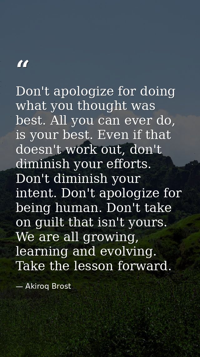 Don't apologize for doing what you thought was best. All you can ever do, is your best. Even if that doesn't work out, d — Akiroq Brost