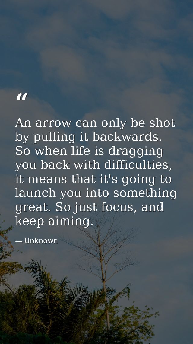 An arrow can only be shot by pulling it backwards. So when life is dragging you back with difficulties, it means that it — Unknown