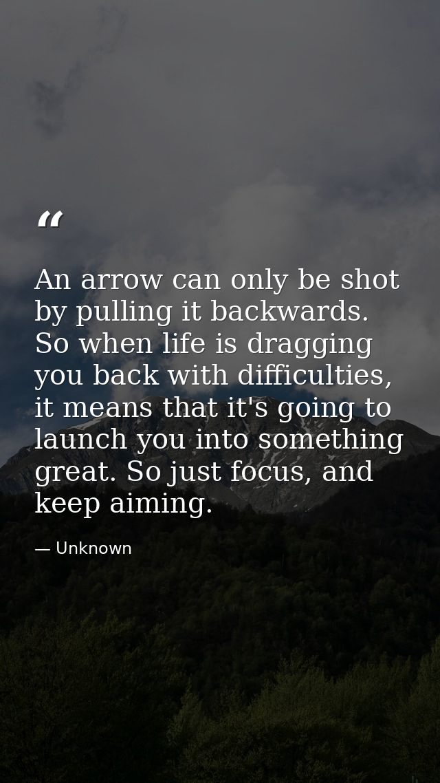 An arrow can only be shot by pulling it backwards. So when life is dragging you back with difficulties, it means that it — Unknown