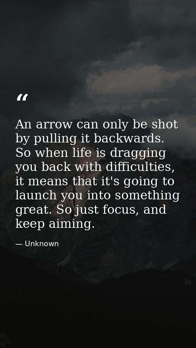 An arrow can only be shot by pulling it backwards. So when life is dragging you back with difficulties, it means that it — Unknown