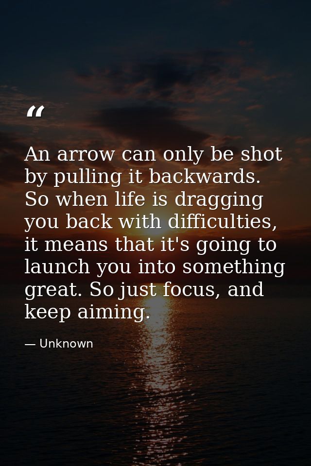 An arrow can only be shot by pulling it backwards. So when life is dragging you back with difficulties, it means that it — Unknown