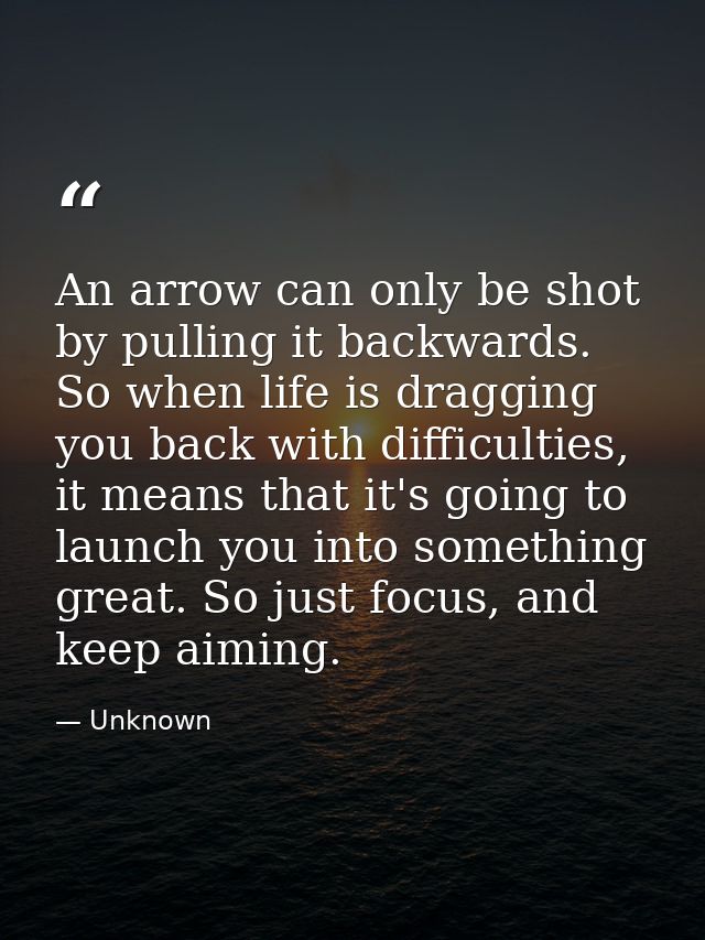 An arrow can only be shot by pulling it backwards. So when life is dragging you back with difficulties, it means that it — Unknown