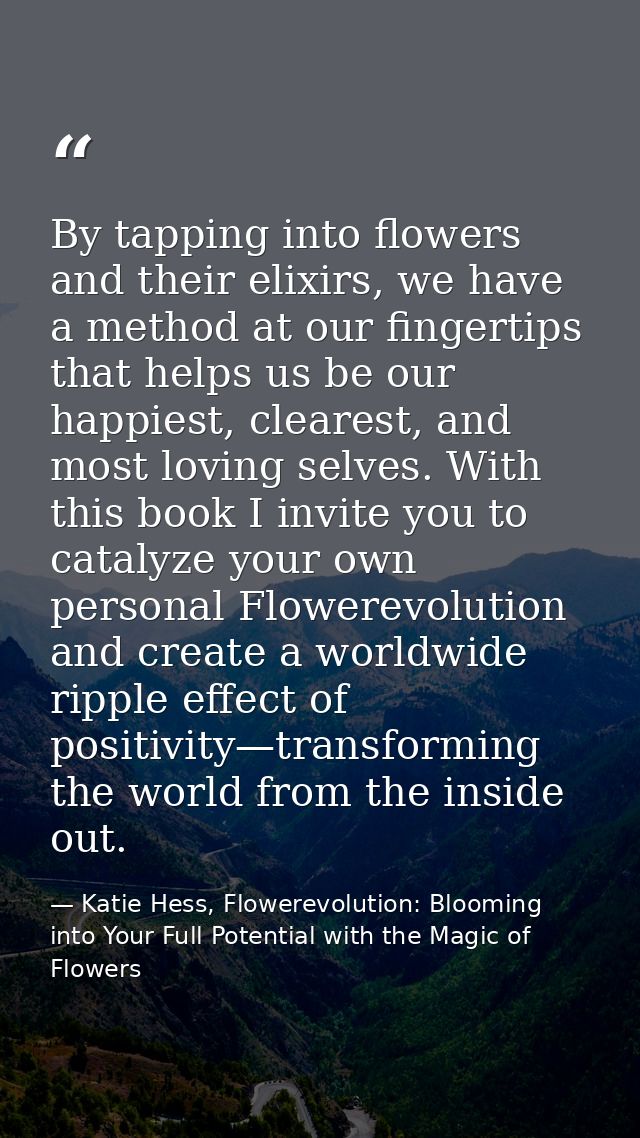 By tapping into flowers and their elixirs, we have a method at our fingertips that helps us be our happiest, clearest, a — Katie Hess, Flowerevolution: Blooming into Your Full Potential with the Magic of Flowers
