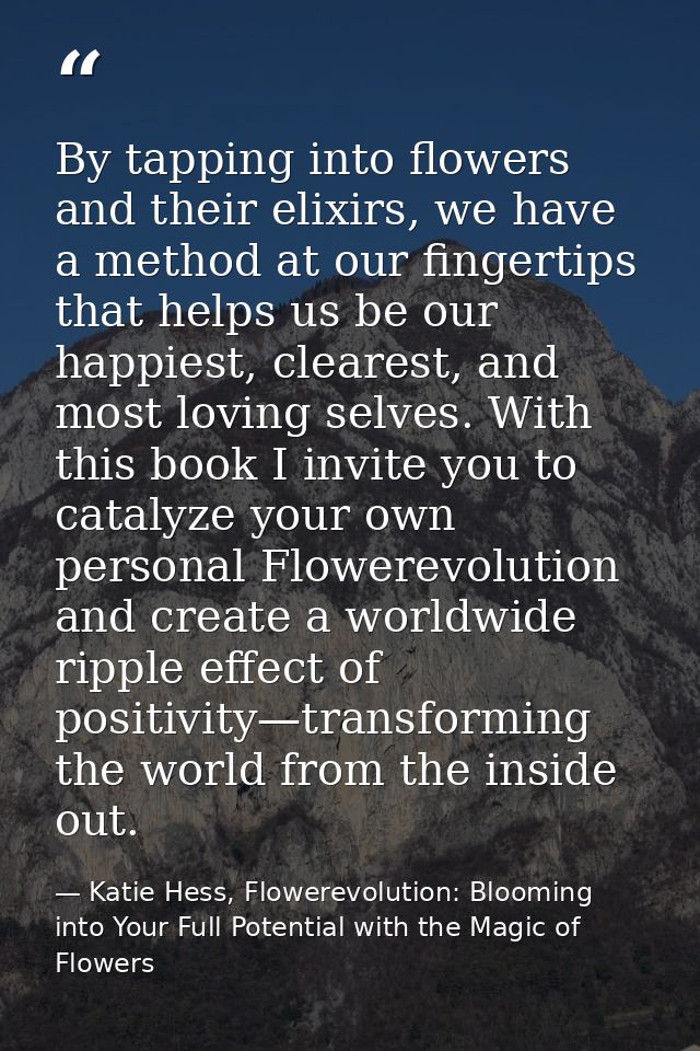 By tapping into flowers and their elixirs, we have a method at our fingertips that helps us be our happiest, clearest, a — Katie Hess, Flowerevolution: Blooming into Your Full Potential with the Magic of Flowers