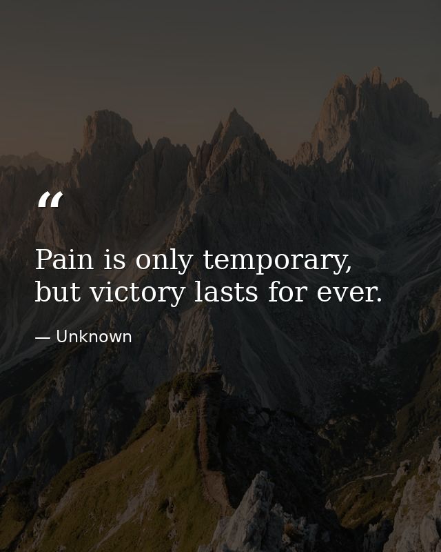 Pain is only temporary, but victory lasts for ever. — Unknown