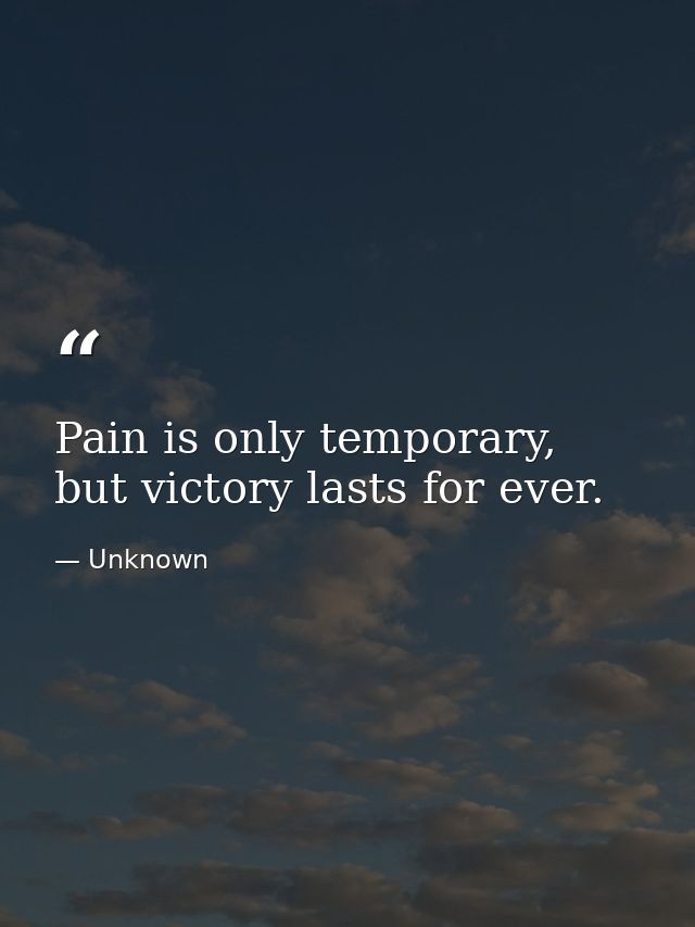 Pain is only temporary, but victory lasts for ever. — Unknown