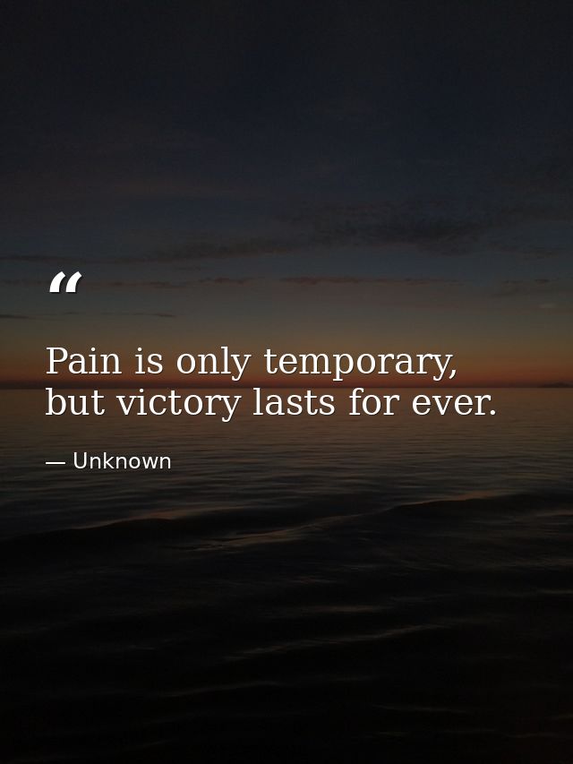 Pain is only temporary, but victory lasts for ever. — Unknown