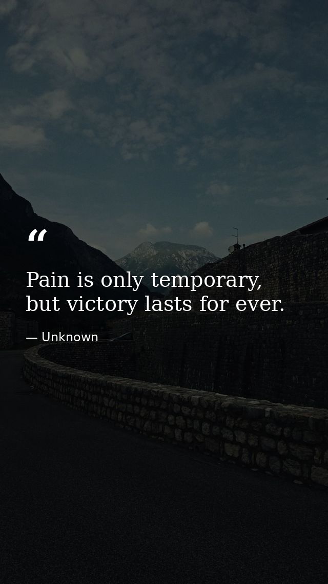 Pain is only temporary, but victory lasts for ever. — Unknown